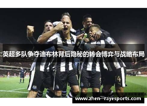 英超多队争夺迪布林背后隐秘的转会博弈与战略布局