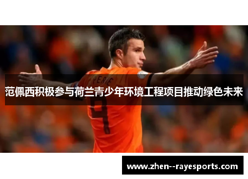 范佩西积极参与荷兰青少年环境工程项目推动绿色未来