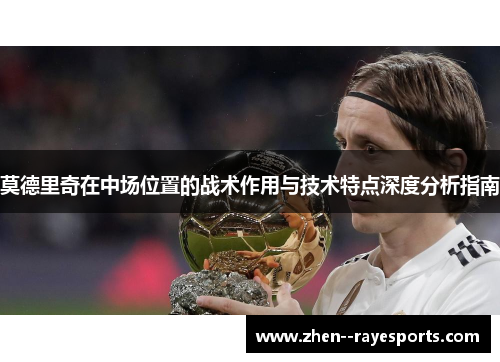 莫德里奇在中场位置的战术作用与技术特点深度分析指南