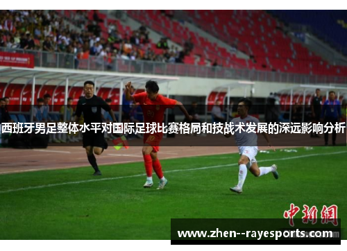 西班牙男足整体水平对国际足球比赛格局和技战术发展的深远影响分析