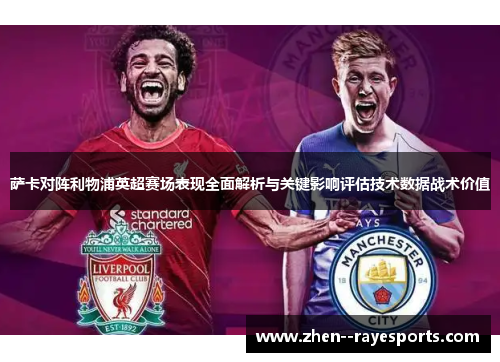 萨卡对阵利物浦英超赛场表现全面解析与关键影响评估技术数据战术价值