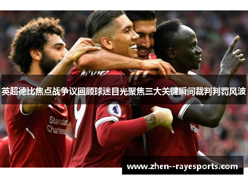 英超德比焦点战争议回顾球迷目光聚焦三大关键瞬间裁判判罚风波