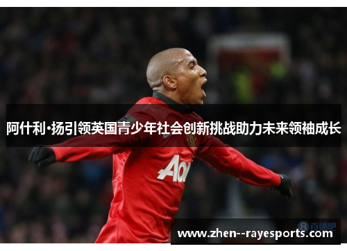 阿什利·扬引领英国青少年社会创新挑战助力未来领袖成长