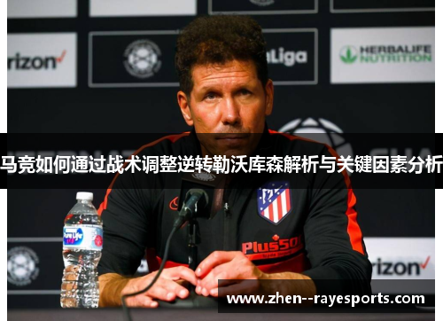 马竞如何通过战术调整逆转勒沃库森解析与关键因素分析