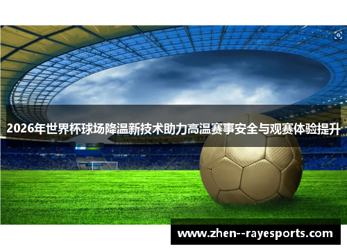 2026年世界杯球场降温新技术助力高温赛事安全与观赛体验提升