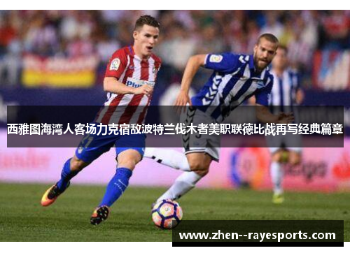 西雅图海湾人客场力克宿敌波特兰伐木者美职联德比战再写经典篇章