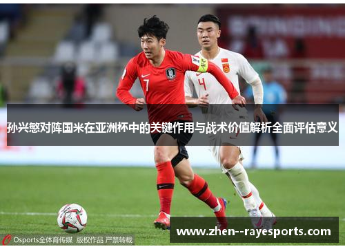 孙兴慜对阵国米在亚洲杯中的关键作用与战术价值解析全面评估意义 孙兴慜对阵国米在亚洲杯中的关键作用与战术价值解析全面评估意义